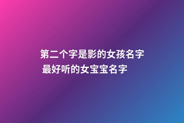 第二个字是影的女孩名字 最好听的女宝宝名字